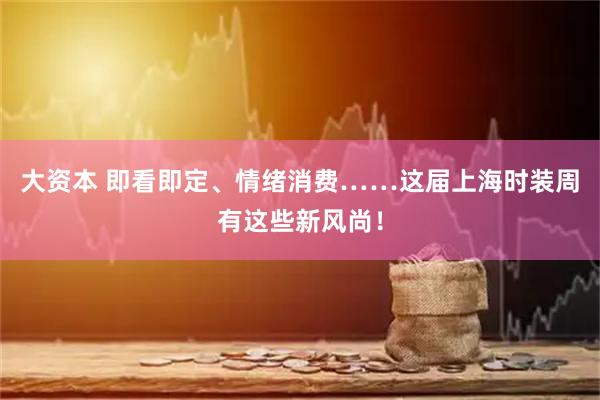 大资本 即看即定、情绪消费……这届上海时装周有这些新风尚！