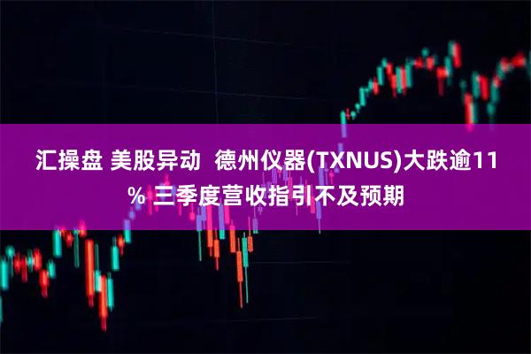 汇操盘 美股异动  德州仪器(TXNUS)大跌逾11% 三季度营收指引不及预期